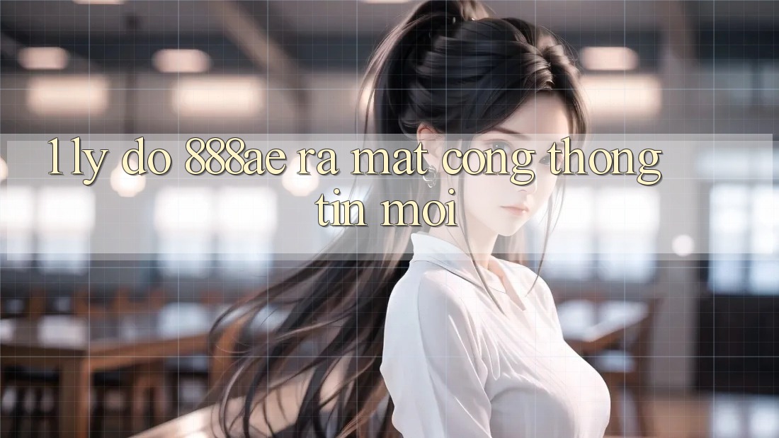 1. Lý Do 888ae Ra Mắt Cổng thông tin Mới 1. Lý Do 888ae Ra Mắt Cổng thông tin Mới