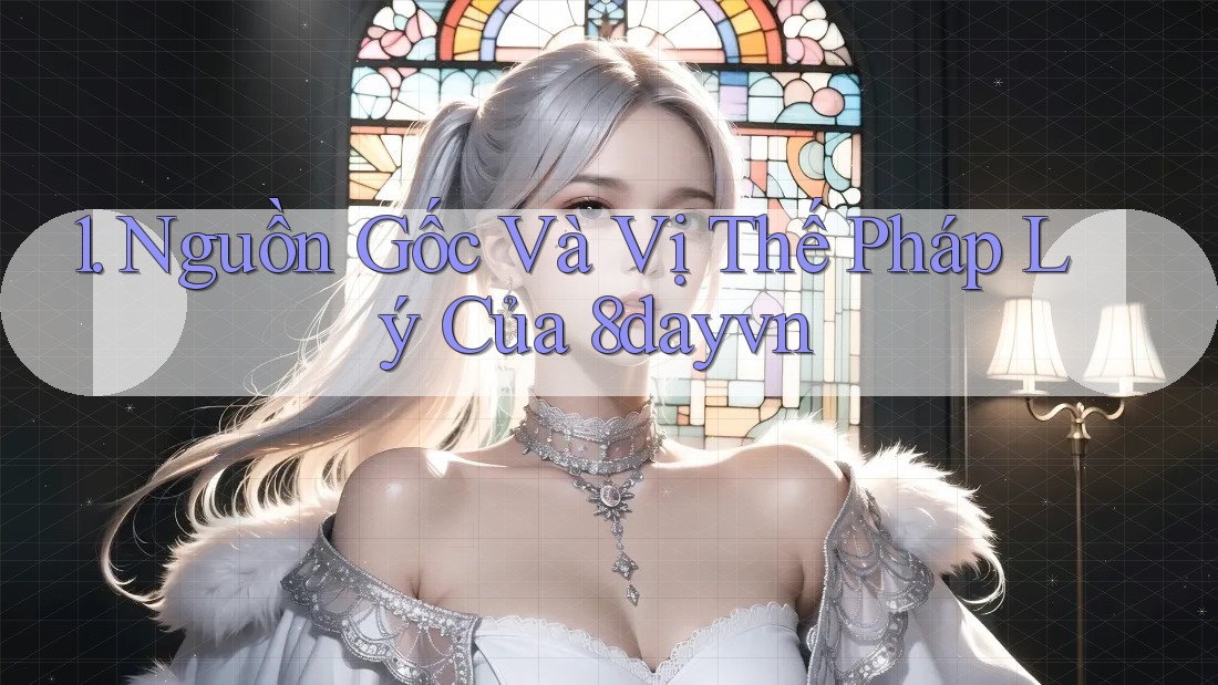 1. Nguồn Gốc Và Vị Thế Pháp Lý Của 8dayvn 1. Nguồn Gốc Và Vị Thế Pháp Lý Của 8dayvn
