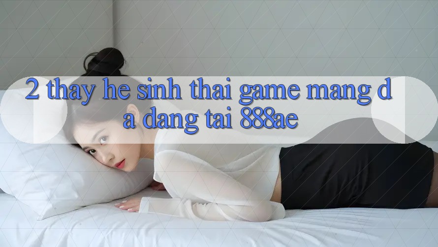 2. Thấy Hệ Sinh Thái Game mạng Đa Dạng Tại 888ae 2. Thấy Hệ Sinh Thái Game mạng Đa Dạng Tại 888ae