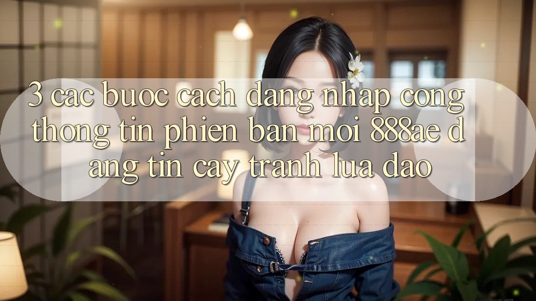 3. Các bước Cách Đăng Nhập Cổng thông tin Phiên bản mới 888ae Đáng tin cậy, Tránh Lừa Đảo 3. Các bước Cách Đăng Nhập Cổng thông tin Phiên bản mới 888ae Đáng tin cậy, Tránh Lừa Đảo