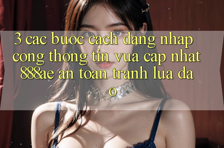 3. Các bước Cách Đăng Nhập Cổng thông tin Vừa cập nhật 888ae An Toàn, Tránh Lừa Đảo 3. Các bước Cách Đăng Nhập Cổng thông tin Vừa cập nhật 888ae An Toàn, Tránh Lừa Đảo