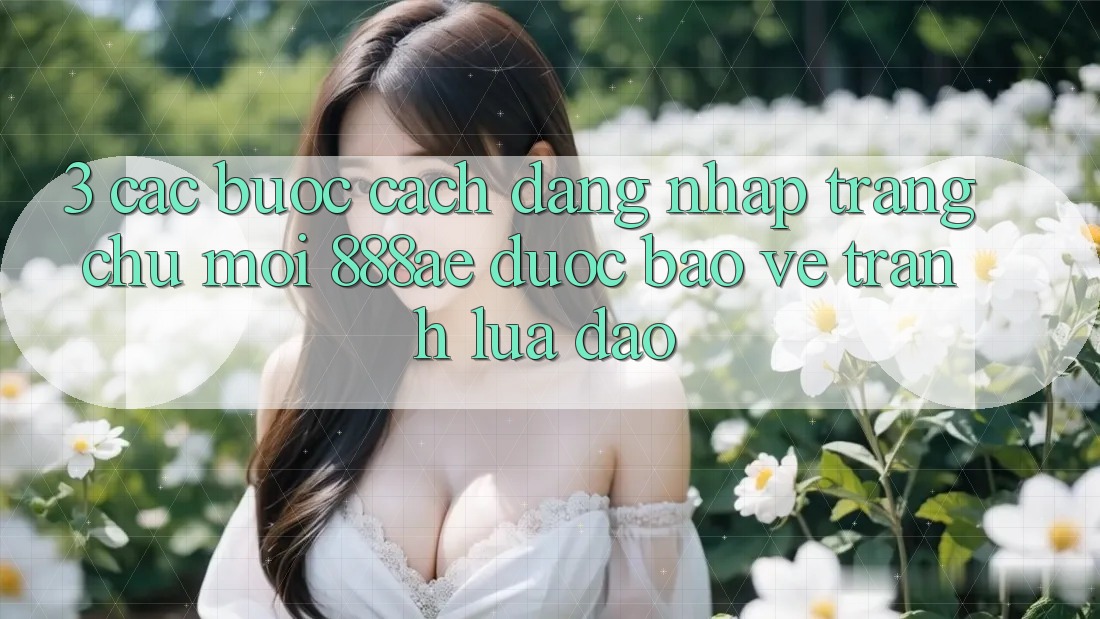 3. Các bước Cách Đăng Nhập Trang chủ Mới 888ae Được bảo vệ, Tránh Lừa Đảo 3. Các bước Cách Đăng Nhập Trang chủ Mới 888ae Được bảo vệ, Tránh Lừa Đảo