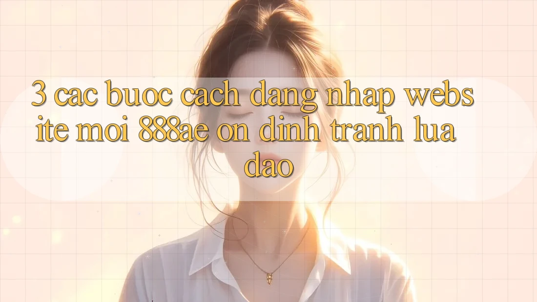 3. Các bước Cách Đăng Nhập Website Mới 888ae Ổn định, Tránh Lừa Đảo 3. Các bước Cách Đăng Nhập Website Mới 888ae Ổn định, Tránh Lừa Đảo