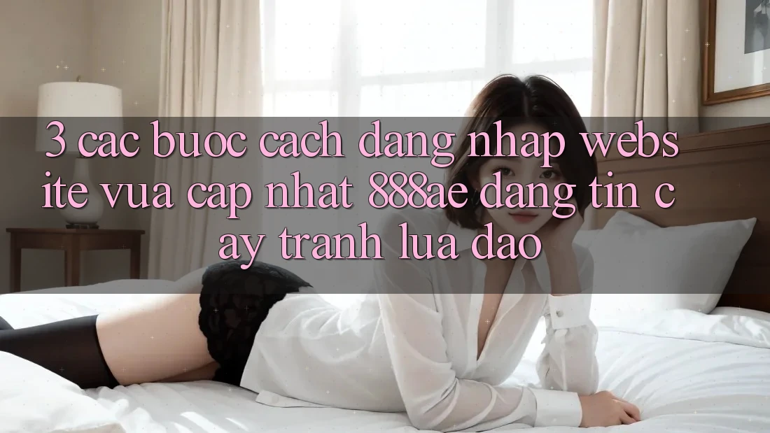 3. Các bước Cách Đăng Nhập Website Vừa cập nhật 888ae Đáng tin cậy, Tránh Lừa Đảo 3. Các bước Cách Đăng Nhập Website Vừa cập nhật 888ae Đáng tin cậy, Tránh Lừa Đảo