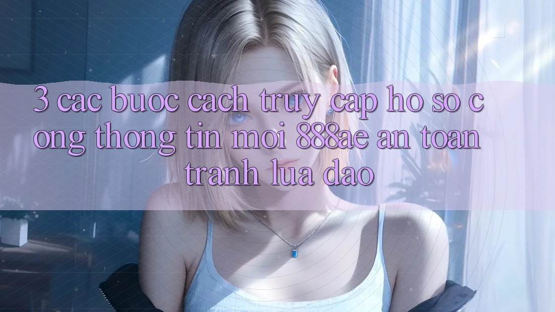 3. Các bước Cách Truy cập hồ sơ Cổng thông tin Mới 888ae An Toàn, Tránh Lừa Đảo 3. Các bước Cách Truy cập hồ sơ Cổng thông tin Mới 888ae An Toàn, Tránh Lừa Đảo