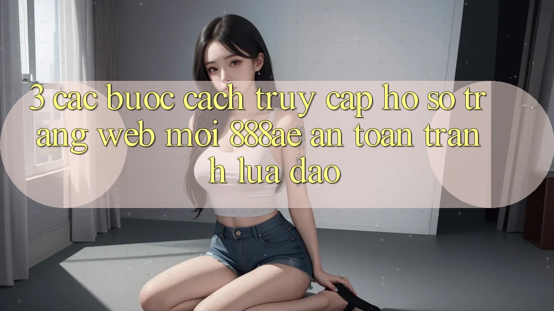 3. Các bước Cách Truy cập hồ sơ Trang web Mới 888ae An Toàn, Tránh Lừa Đảo 3. Các bước Cách Truy cập hồ sơ Trang web Mới 888ae An Toàn, Tránh Lừa Đảo