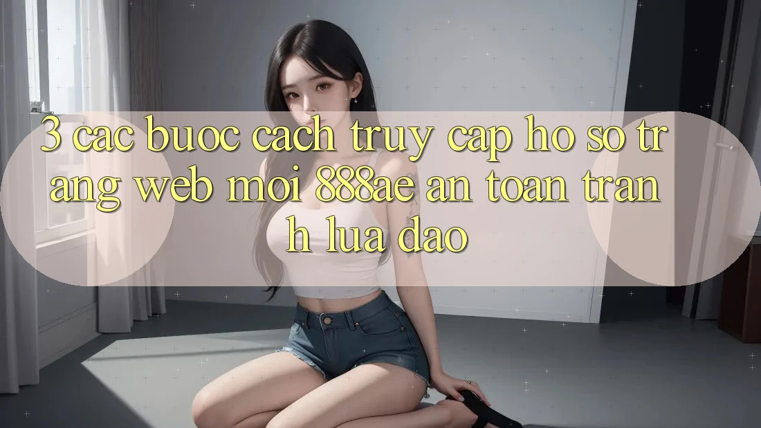 3. Các bước Cách Truy cập hồ sơ Trang web Mới 888ae An Toàn, Tránh Lừa Đảo 3. Các bước Cách Truy cập hồ sơ Trang web Mới 888ae An Toàn, Tránh Lừa Đảo