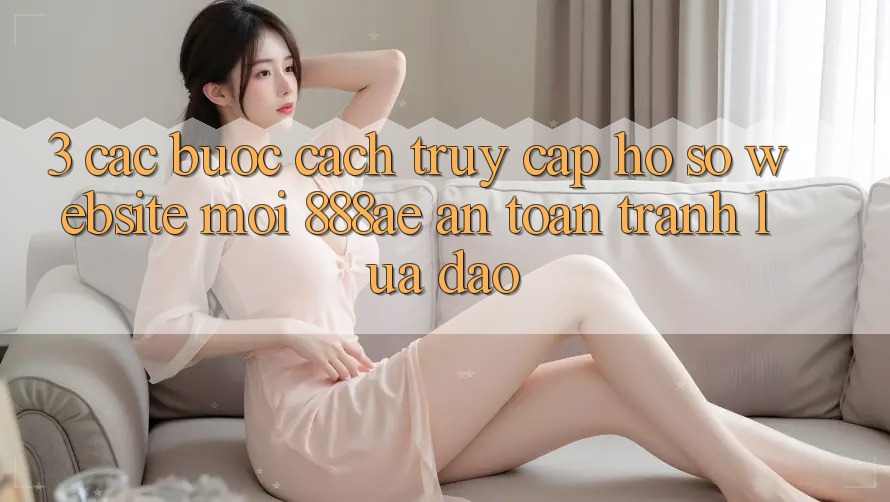 3. Các bước Cách Truy cập hồ sơ Website Mới 888ae An Toàn, Tránh Lừa Đảo 3. Các bước Cách Truy cập hồ sơ Website Mới 888ae An Toàn, Tránh Lừa Đảo