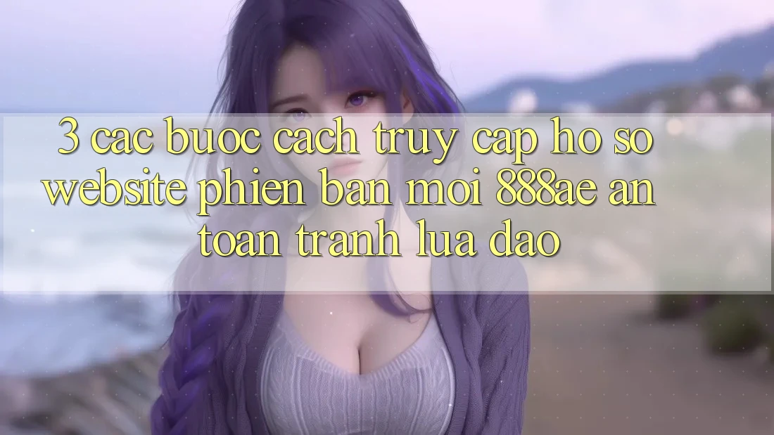 3. Các bước Cách Truy cập hồ sơ Website Phiên bản mới 888ae An Toàn, Tránh Lừa Đảo 3. Các bước Cách Truy cập hồ sơ Website Phiên bản mới 888ae An Toàn, Tránh Lừa Đảo