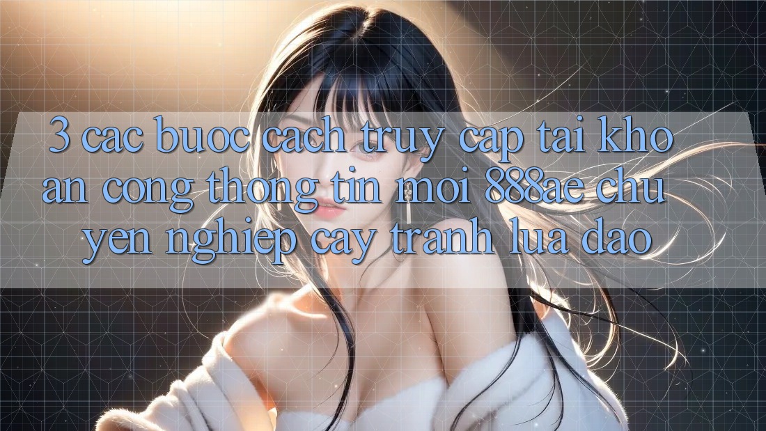 3. Các bước Cách Truy cập tài khoản Cổng thông tin Mới 888ae Chuyên nghiệp cậy, Tránh Lừa Đảo 3. Các bước Cách Truy cập tài khoản Cổng thông tin Mới 888ae Chuyên nghiệp cậy, Tránh Lừa Đảo