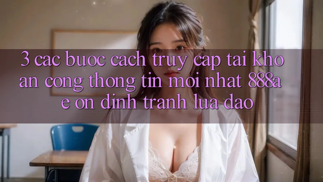 3. Các bước Cách Truy cập tài khoản Cổng thông tin Mới nhất 888ae Ổn định, Tránh Lừa Đảo