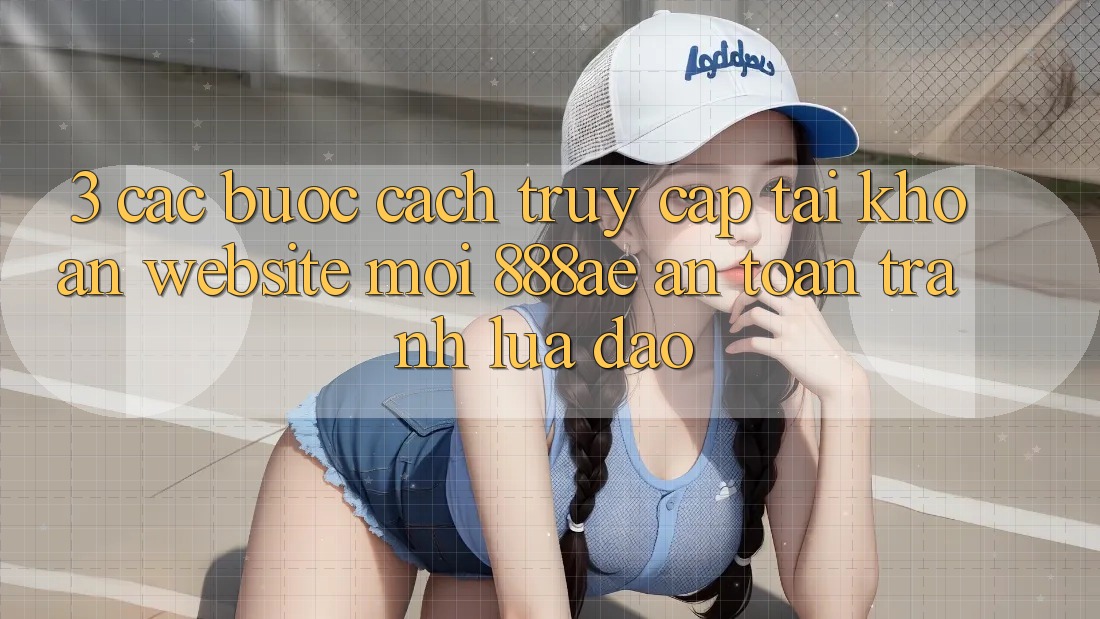 3. Các bước Cách Truy cập tài khoản Website Mới 888ae An Toàn, Tránh Lừa Đảo 3. Các bước Cách Truy cập tài khoản Website Mới 888ae An Toàn, Tránh Lừa Đảo