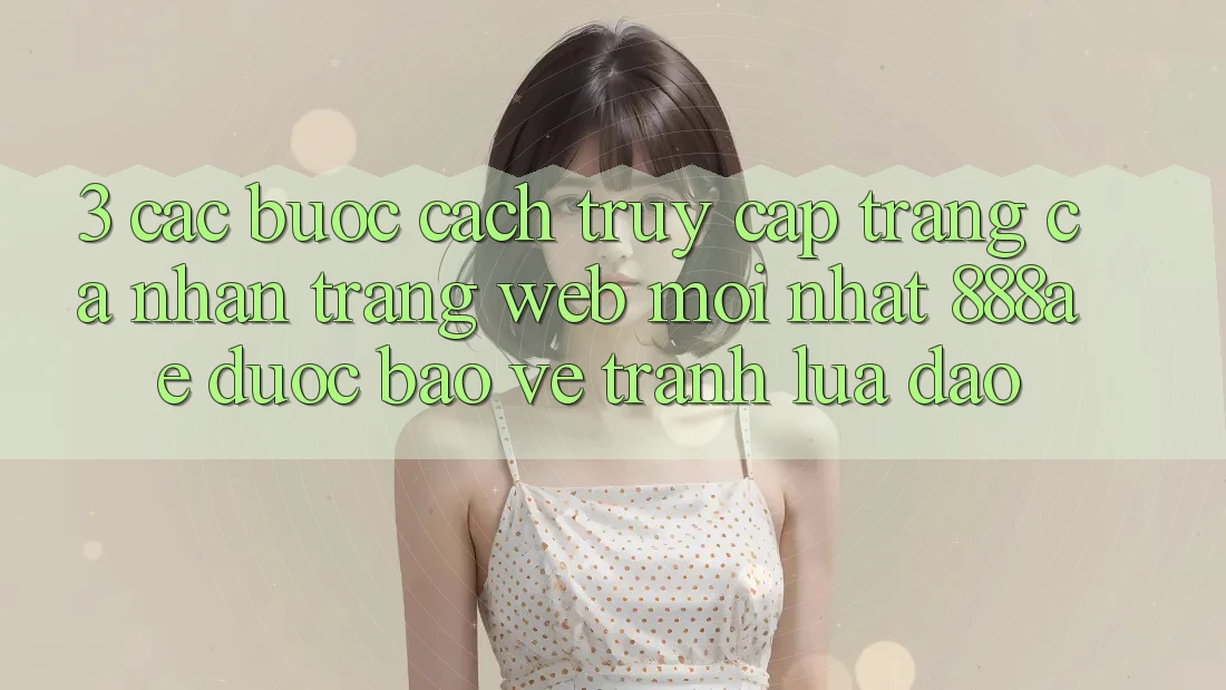 3. Các bước Cách Truy cập trang cá nhân Trang web Mới nhất 888ae Được bảo vệ, Tránh Lừa Đảo 3. Các bước Cách Truy cập trang cá nhân Trang web Mới nhất 888ae Được bảo vệ, Tránh Lừa Đảo