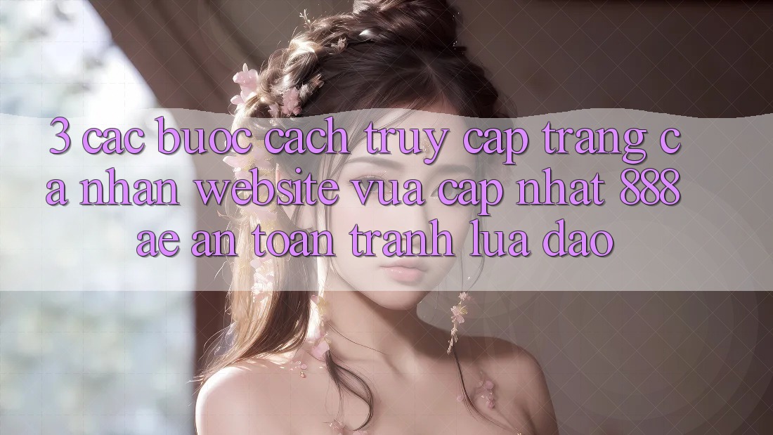 3. Các bước Cách Truy cập trang cá nhân Website Vừa cập nhật 888ae An Toàn, Tránh Lừa Đảo 3. Các bước Cách Truy cập trang cá nhân Website Vừa cập nhật 888ae An Toàn, Tránh Lừa Đảo