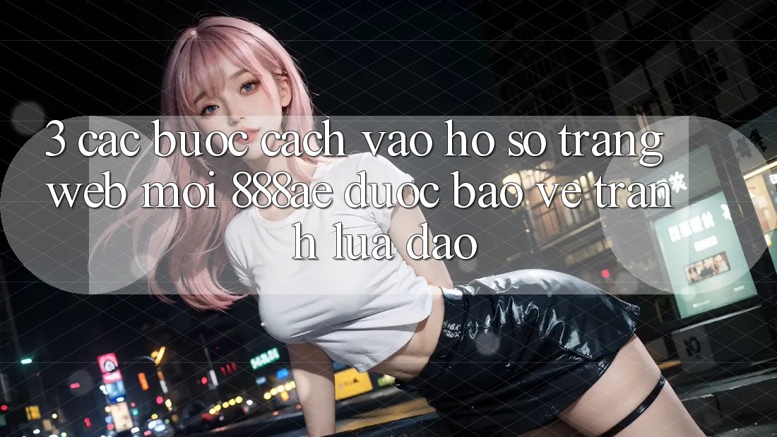 3. Các bước Cách Vào hồ sơ Trang web Mới 888ae Được bảo vệ, Tránh Lừa Đảo 3. Các bước Cách Vào hồ sơ Trang web Mới 888ae Được bảo vệ, Tránh Lừa Đảo