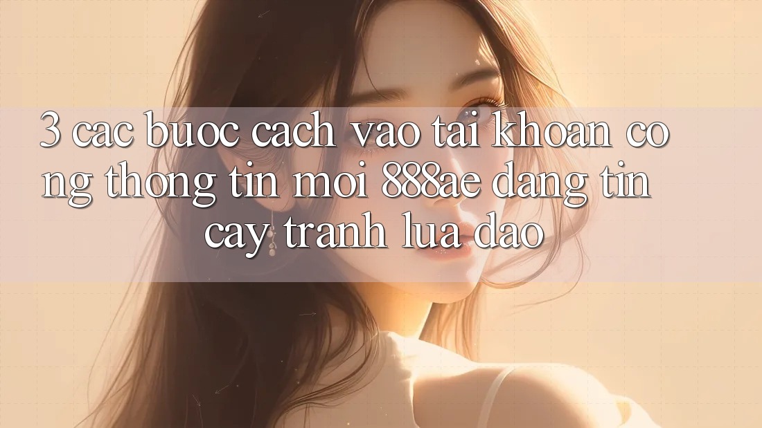 3. Các bước Cách Vào tài khoản Cổng thông tin Mới 888ae Đáng tin cậy, Tránh Lừa Đảo 3. Các bước Cách Vào tài khoản Cổng thông tin Mới 888ae Đáng tin cậy, Tránh Lừa Đảo