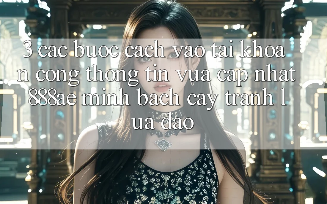 3. Các bước Cách Vào tài khoản Cổng thông tin Vừa cập nhật 888ae Minh bạch cậy, Tránh Lừa Đảo