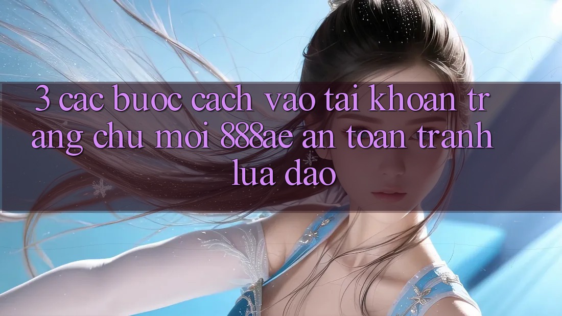 3. Các bước Cách Vào tài khoản Trang chủ Mới 888ae An Toàn, Tránh Lừa Đảo 3. Các bước Cách Vào tài khoản Trang chủ Mới 888ae An Toàn, Tránh Lừa Đảo