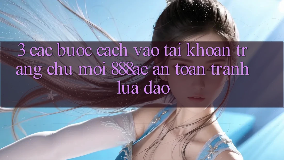 3. Các bước Cách Vào tài khoản Trang chủ Mới 888ae An Toàn, Tránh Lừa Đảo 3. Các bước Cách Vào tài khoản Trang chủ Mới 888ae An Toàn, Tránh Lừa Đảo