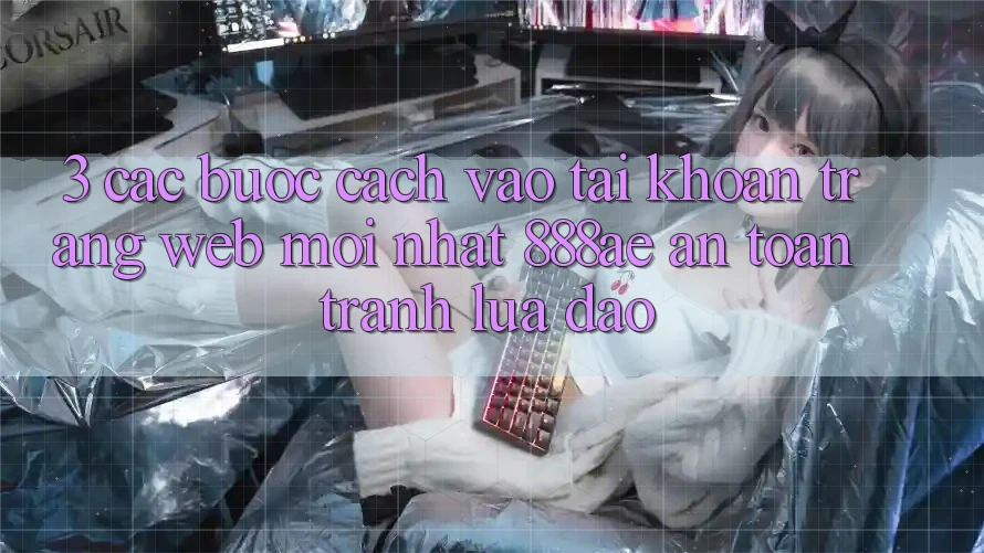 3. Các bước Cách Vào tài khoản Trang web Mới nhất 888ae An Toàn, Tránh Lừa Đảo 3. Các bước Cách Vào tài khoản Trang web Mới nhất 888ae An Toàn, Tránh Lừa Đảo