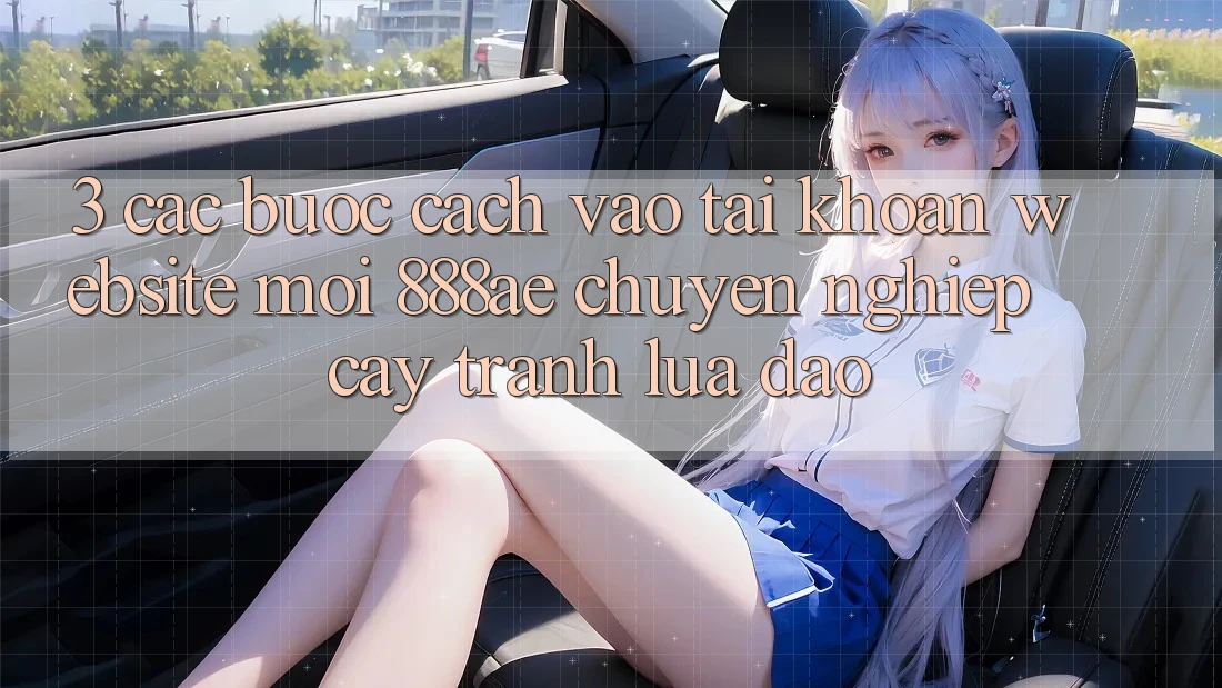 3. Các bước Cách Vào tài khoản Website Mới 888ae Chuyên nghiệp cậy, Tránh Lừa Đảo 3. Các bước Cách Vào tài khoản Website Mới 888ae Chuyên nghiệp cậy, Tránh Lừa Đảo