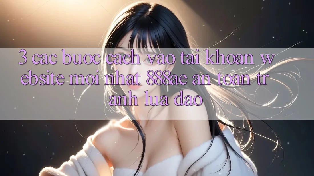 3. Các bước Cách Vào tài khoản Website Mới nhất 888ae An Toàn, Tránh Lừa Đảo 3. Các bước Cách Vào tài khoản Website Mới nhất 888ae An Toàn, Tránh Lừa Đảo