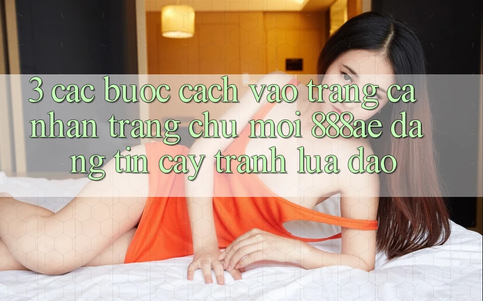 3. Các bước Cách Vào trang cá nhân Trang chủ Mới 888ae Đáng tin cậy, Tránh Lừa Đảo 3. Các bước Cách Vào trang cá nhân Trang chủ Mới 888ae Đáng tin cậy, Tránh Lừa Đảo