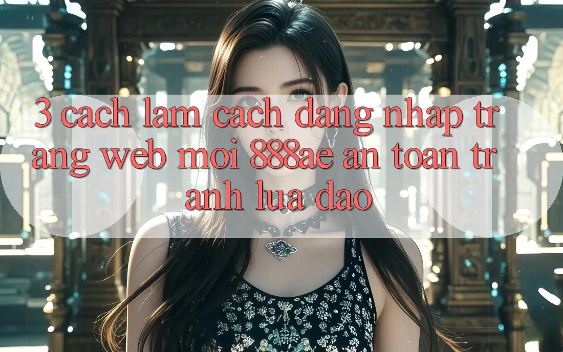 3. Cách làm Cách Đăng Nhập Trang web Mới 888ae An Toàn, Tránh Lừa Đảo 3. Cách làm Cách Đăng Nhập Trang web Mới 888ae An Toàn, Tránh Lừa Đảo