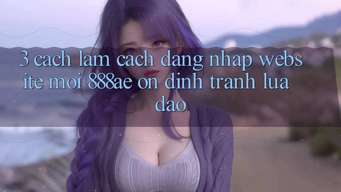 3. Cách làm Cách Đăng Nhập Website Mới 888ae Ổn định, Tránh Lừa Đảo 3. Cách làm Cách Đăng Nhập Website Mới 888ae Ổn định, Tránh Lừa Đảo