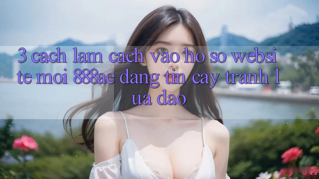 3. Cách làm Cách Vào hồ sơ Website Mới 888ae Đáng tin cậy, Tránh Lừa Đảo 3. Cách làm Cách Vào hồ sơ Website Mới 888ae Đáng tin cậy, Tránh Lừa Đảo