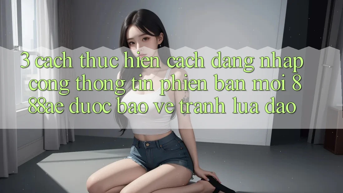 3. Cách thực hiện Cách Đăng Nhập Cổng thông tin Phiên bản mới 888ae Được bảo vệ, Tránh Lừa Đảo 3. Cách thực hiện Cách Đăng Nhập Cổng thông tin Phiên bản mới 888ae Được bảo vệ, Tránh Lừa Đảo
