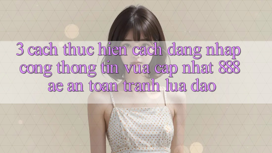 3. Cách thực hiện Cách Đăng Nhập Cổng thông tin Vừa cập nhật 888ae An Toàn, Tránh Lừa Đảo 3. Cách thực hiện Cách Đăng Nhập Cổng thông tin Vừa cập nhật 888ae An Toàn, Tránh Lừa Đảo