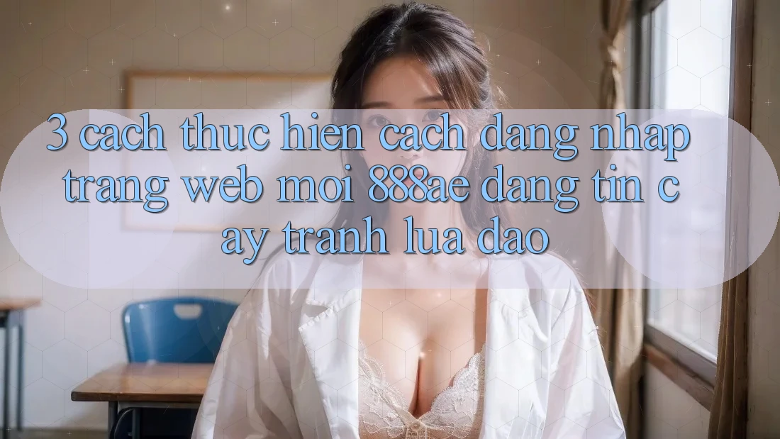 3. Cách thực hiện Cách Đăng Nhập Trang web Mới 888ae Đáng tin cậy, Tránh Lừa Đảo 3. Cách thực hiện Cách Đăng Nhập Trang web Mới 888ae Đáng tin cậy, Tránh Lừa Đảo