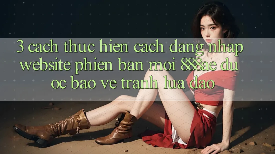 3. Cách thực hiện Cách Đăng nhập Website Phiên bản mới 888ae Được bảo vệ, Tránh Lừa Đảo 3. Cách thực hiện Cách Đăng nhập Website Phiên bản mới 888ae Được bảo vệ, Tránh Lừa Đảo