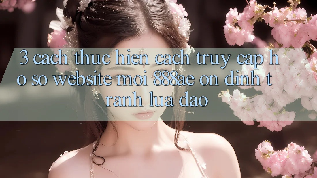 3. Cách thực hiện Cách Truy cập hồ sơ Website Mới 888ae Ổn định, Tránh Lừa Đảo 3. Cách thực hiện Cách Truy cập hồ sơ Website Mới 888ae Ổn định, Tránh Lừa Đảo
