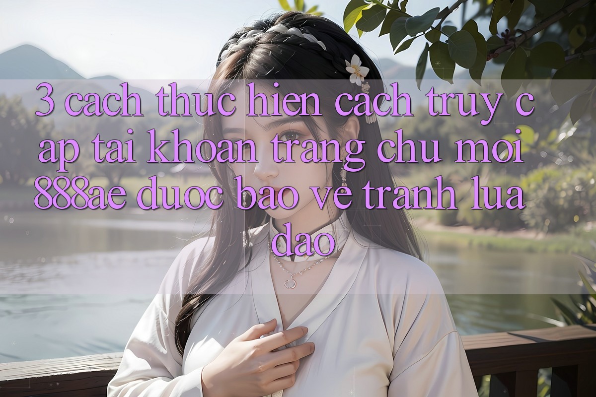 3. Cách thực hiện Cách Truy cập tài khoản Trang chủ Mới 888ae Được bảo vệ, Tránh Lừa Đảo 3. Cách thực hiện Cách Truy cập tài khoản Trang chủ Mới 888ae Được bảo vệ, Tránh Lừa Đảo