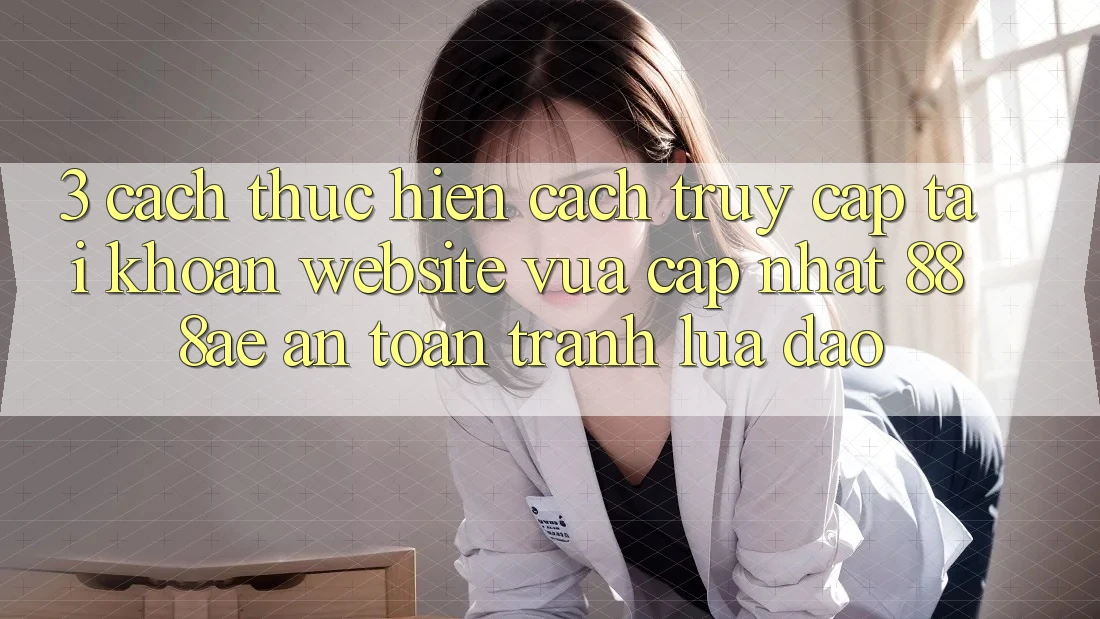 3. Cách thực hiện Cách Truy cập tài khoản Website Vừa cập nhật 888ae An Toàn, Tránh Lừa Đảo