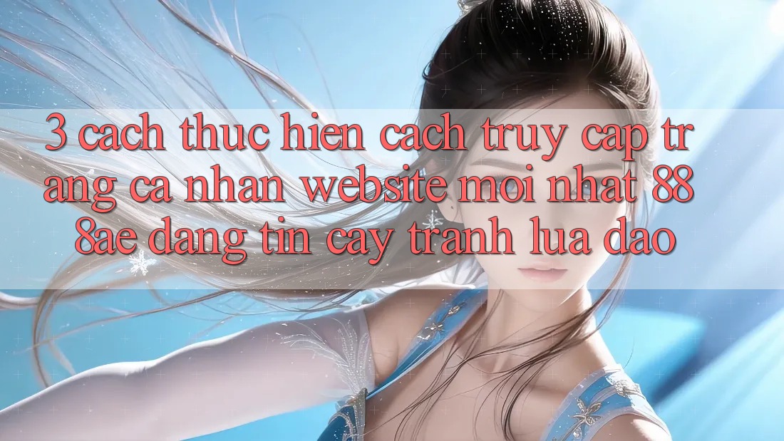 3. Cách thực hiện Cách Truy cập trang cá nhân Website Mới nhất 888ae Đáng tin cậy, Tránh Lừa Đảo