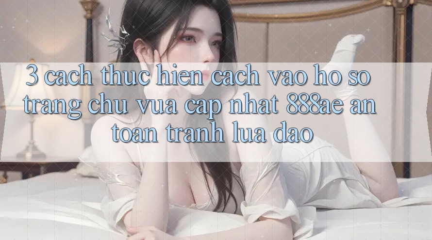 3. Cách thực hiện Cách Vào hồ sơ Trang chủ Vừa cập nhật 888ae An Toàn, Tránh Lừa Đảo 3. Cách thực hiện Cách Vào hồ sơ Trang chủ Vừa cập nhật 888ae An Toàn, Tránh Lừa Đảo