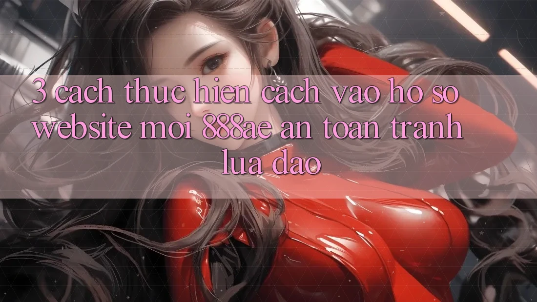 3. Cách thực hiện Cách Vào hồ sơ Website Mới 888ae An Toàn, Tránh Lừa Đảo 3. Cách thực hiện Cách Vào hồ sơ Website Mới 888ae An Toàn, Tránh Lừa Đảo