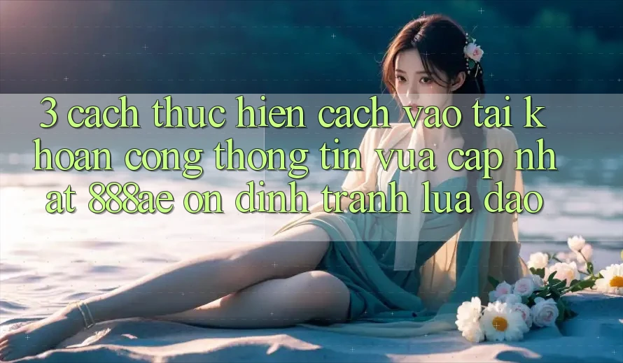 3. Cách thực hiện Cách Vào tài khoản Cổng thông tin Vừa cập nhật 888ae Ổn định, Tránh Lừa Đảo 3. Cách thực hiện Cách Vào tài khoản Cổng thông tin Vừa cập nhật 888ae Ổn định, Tránh Lừa Đảo