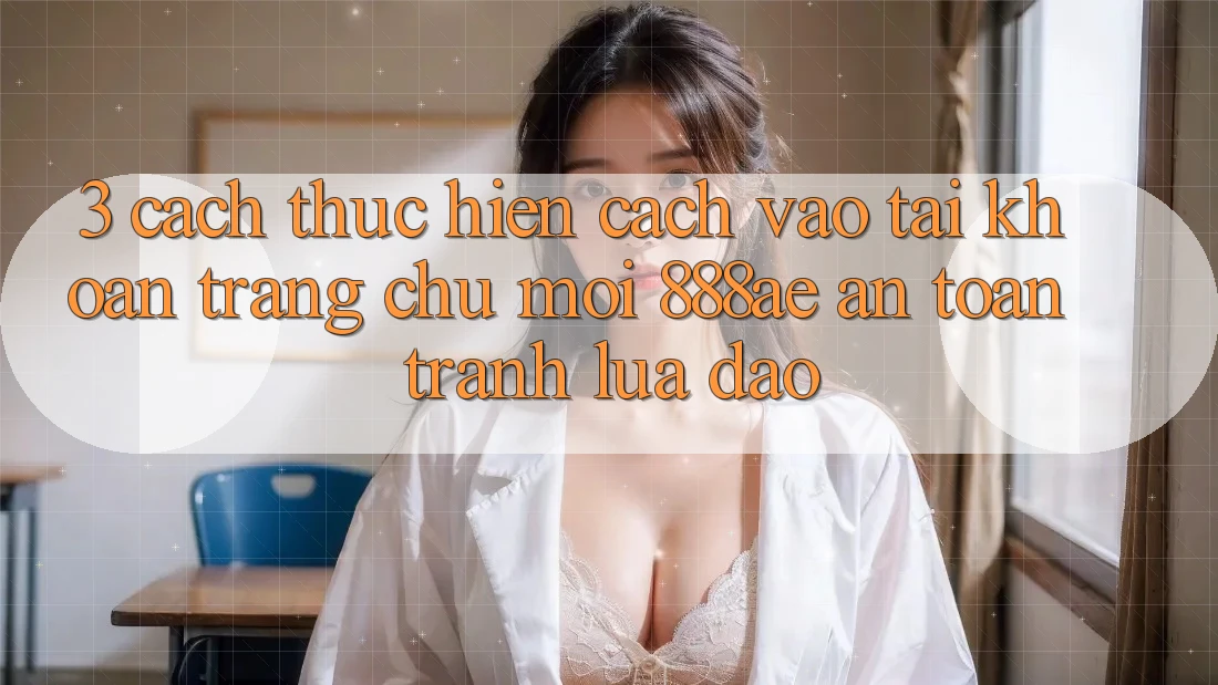 3. Cách thực hiện Cách Vào tài khoản Trang chủ Mới 888ae An Toàn, Tránh Lừa Đảo 3. Cách thực hiện Cách Vào tài khoản Trang chủ Mới 888ae An Toàn, Tránh Lừa Đảo