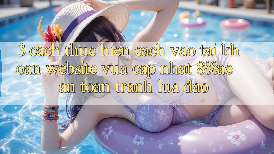 3. Cách thực hiện Cách Vào tài khoản Website Vừa cập nhật 888ae An Toàn, Tránh Lừa Đảo 3. Cách thực hiện Cách Vào tài khoản Website Vừa cập nhật 888ae An Toàn, Tránh Lừa Đảo