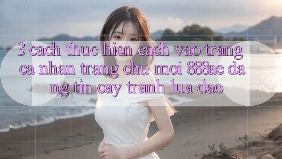3. Cách thực hiện Cách Vào trang cá nhân Trang chủ Mới 888ae Đáng tin cậy, Tránh Lừa Đảo 3. Cách thực hiện Cách Vào trang cá nhân Trang chủ Mới 888ae Đáng tin cậy, Tránh Lừa Đảo