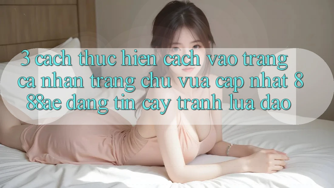 3. Cách thực hiện Cách Vào trang cá nhân Trang chủ Vừa cập nhật 888ae Đáng tin cậy, Tránh Lừa Đảo 3. Cách thực hiện Cách Vào trang cá nhân Trang chủ Vừa cập nhật 888ae Đáng tin cậy, Tránh Lừa Đảo