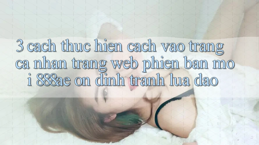 3. Cách thực hiện Cách Vào trang cá nhân Trang web Phiên bản mới 888ae Ổn định, Tránh Lừa Đảo 3. Cách thực hiện Cách Vào trang cá nhân Trang web Phiên bản mới 888ae Ổn định, Tránh Lừa Đảo