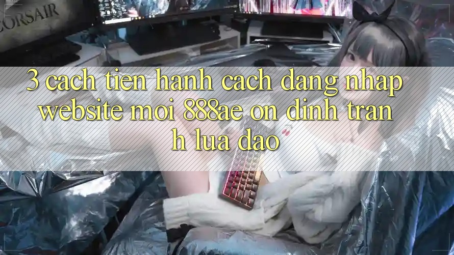 3. Cách tiến hành Cách Đăng Nhập Website Mới 888ae Ổn định, Tránh Lừa Đảo 3. Cách tiến hành Cách Đăng Nhập Website Mới 888ae Ổn định, Tránh Lừa Đảo