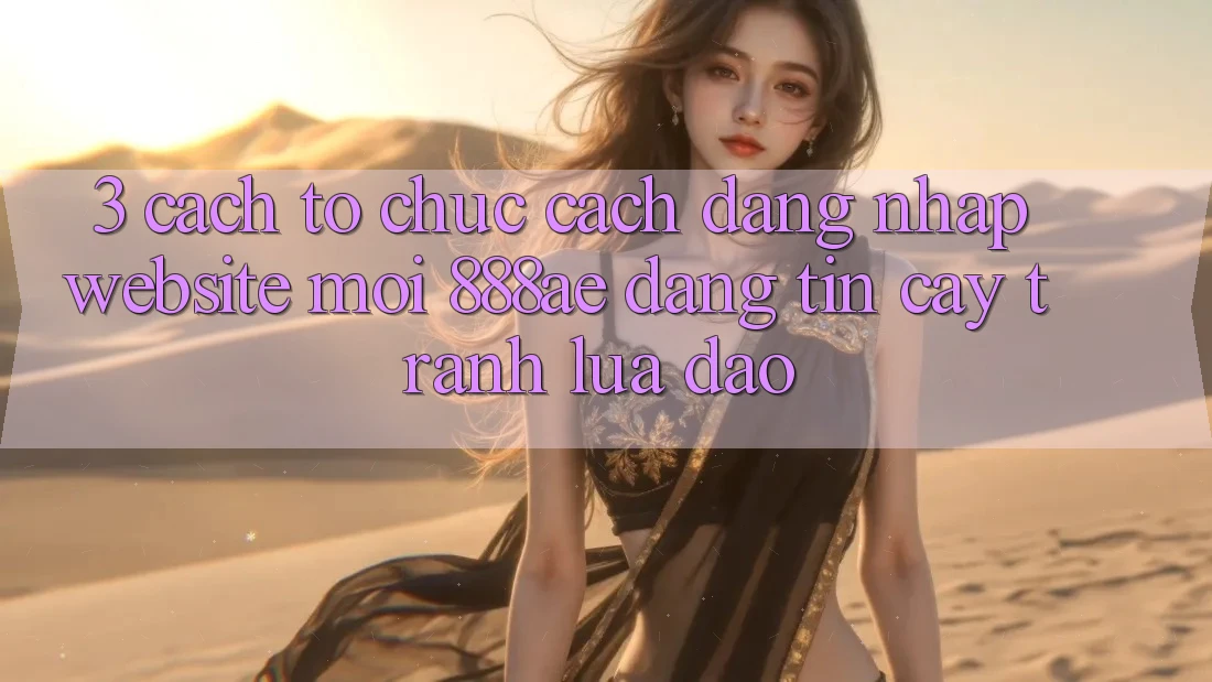 3. Cách tổ chức Cách Đăng Nhập Website Mới 888ae Đáng tin cậy, Tránh Lừa Đảo 3. Cách tổ chức Cách Đăng Nhập Website Mới 888ae Đáng tin cậy, Tránh Lừa Đảo