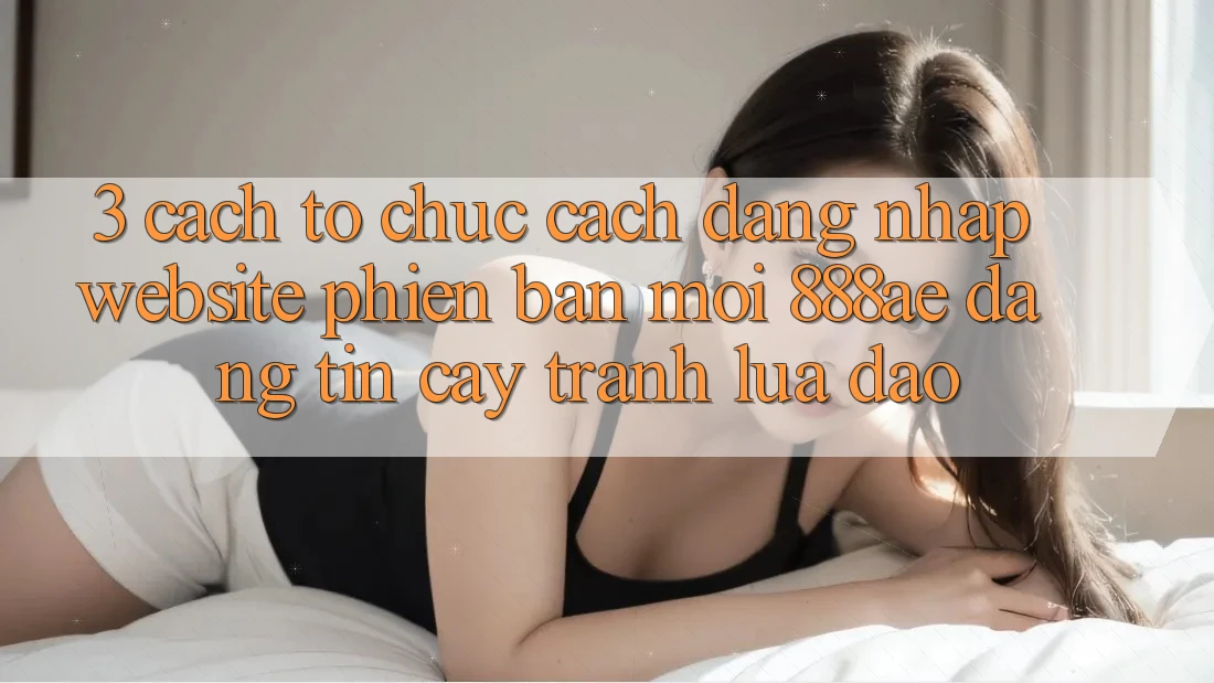 3. Cách tổ chức Cách Đăng Nhập Website Phiên bản mới 888ae Đáng tin cậy, Tránh Lừa Đảo 3. Cách tổ chức Cách Đăng Nhập Website Phiên bản mới 888ae Đáng tin cậy, Tránh Lừa Đảo