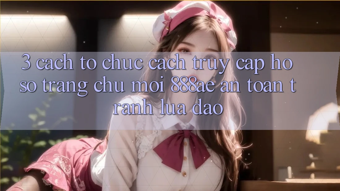 3. Cách tổ chức Cách Truy cập hồ sơ Trang chủ Mới 888ae An Toàn, Tránh Lừa Đảo 3. Cách tổ chức Cách Truy cập hồ sơ Trang chủ Mới 888ae An Toàn, Tránh Lừa Đảo